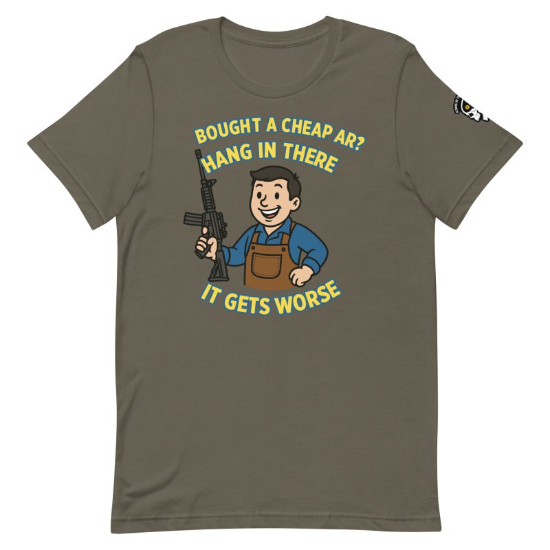 Unisex t-shirt in olive green featuring a cartoon man with a rifle. The top text says "BOUGHT A CHEAP AR? HANG IN THERE" and the bottom says "IT GETS WORSE.